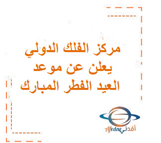 مركز الفلك الدولي يعلن رسميًا أول أيام عيد الفطر في السعودية والوطن العربي