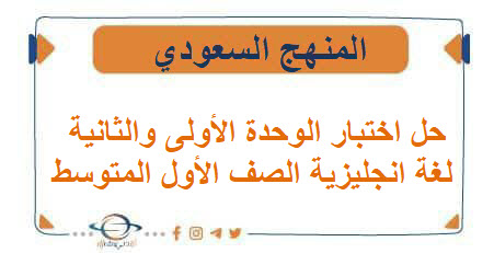 حل اختبار الوحدة الأولى والثانية لغة انجليزية الصف الأول المتوسط الفصل الأول