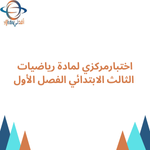 اختبارمركزي لمادة رياضيات للصف الثالث الابتدائي الفصل الأول