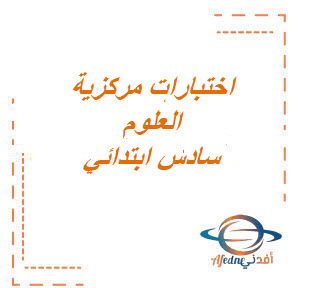 اختبارات المركزيه لمادة العلوم سادس ابتدائي الفصل الدراسي الثالث