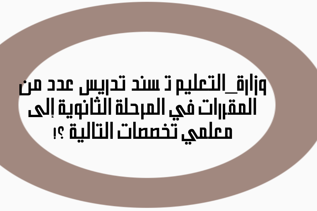 وزارة_التعليم تُسند تدريس عدد من المقررات في المرحلة الثانوية إلى معلمي تخصصات التالية وزارة_التعليم تُسند تدريس عدد من المقررات في المرحلة الثانوية إلى معلمي تخصصات التالية