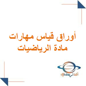 أوراق قياس مهارات مادة الرياضيات للصفوف الأولية أوراق قياس مهارات مادة الرياضيات للصفوف الأولية