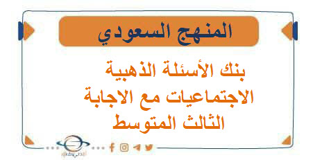 بنك الأسئلة الذهبية في مادة الاجتماعيات مع الاجابة للثالث المتوسط الفصل الأول بنك الأسئلة الذهبية في مادة الاجتماعيات مع الاجابة للثالث المتوسط الفصل الأول