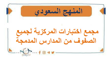 مجمع اختبارات المركزية لجميع الصفوف من المدارس المدمجة 1447