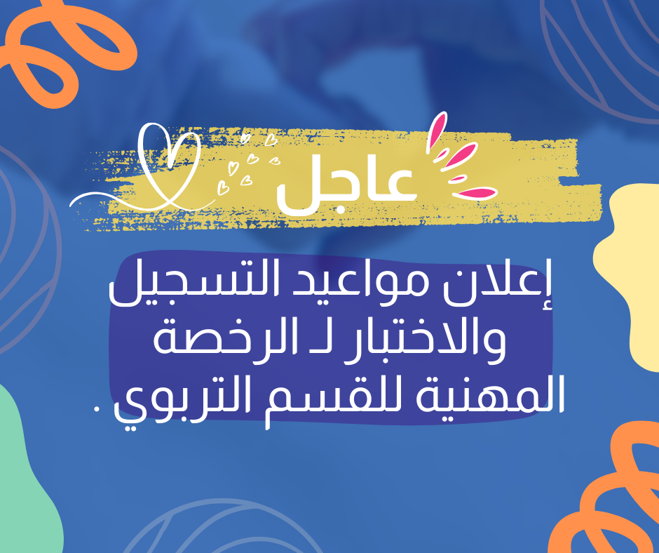 إعلان مواعيد التسجيل والاختبار لـ الرخصة المهنية للقسم التربوي .