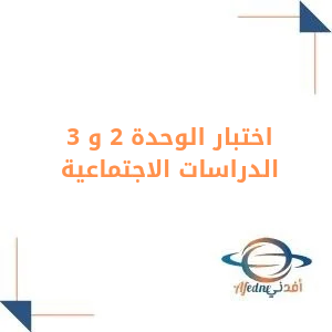 اختبار الوحدة الثانية والثالثة اجتماعية للصف الخامس فصل أول