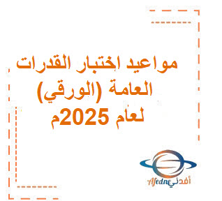 تعرف علي مواعيد اختبار القدرات العامة (الورقي) لعام 2025م