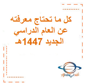 كل ما تحتاج معرفته عن العام الدراسي الجديد 1447هـ