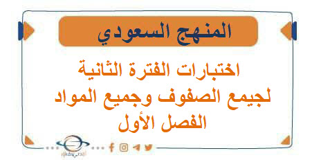 اختبارات الفترة الثانية لجميع الصفوف وجميع المواد المنهج السعودي الفصل الأول